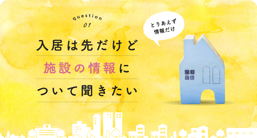 Question01 入居は先だけど施設の情報について聞きたい