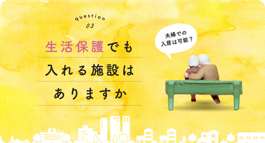 Question03 生活保護でも入れる施設はありますか